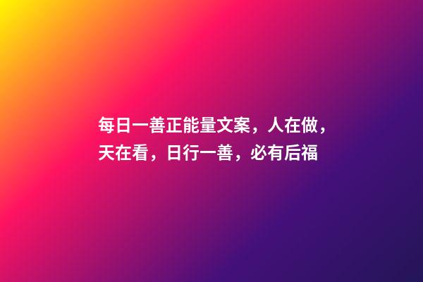 每日一善正能量文案，人在做，天在看，日行一善，必有后福-第1張-觀點-玄機派