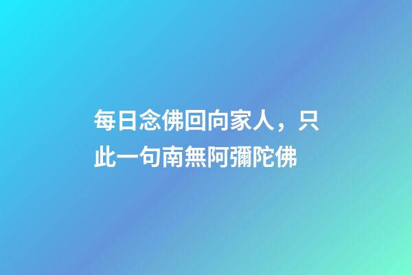 每日念佛回向家人，只此一句南無阿彌陀佛-第1張-觀點-玄機派