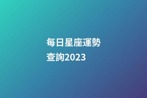 每日星座運勢查詢2023（今日運勢每日運程）-第1張-星座運勢-玄機派