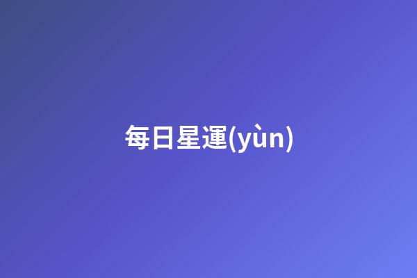 每日星運(yùn)（星運(yùn)查詢今日運(yùn)勢）-第1張-星座運(yùn)勢-玄機(jī)派