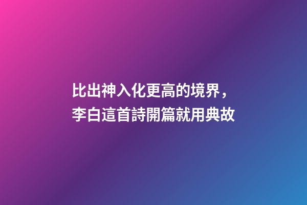 比出神入化更高的境界，李白這首詩開篇就用典故-第1張-觀點-玄機派