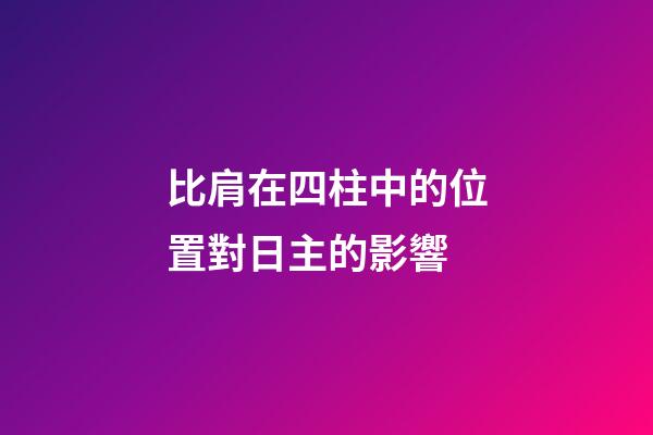 比肩在四柱中的位置對日主的影響