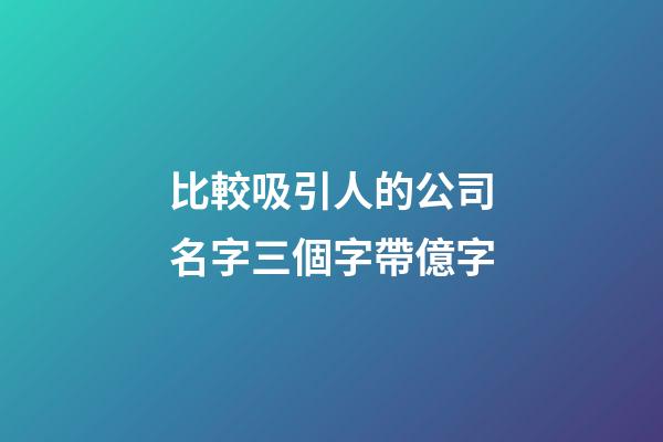 比較吸引人的公司名字三個字帶億字-第1張-公司起名-玄機派