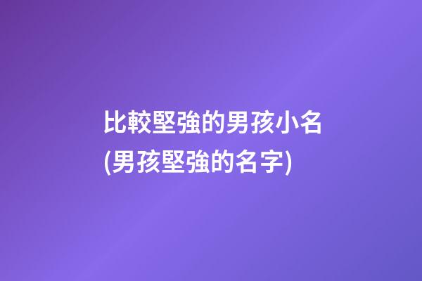 比較堅強的男孩小名(男孩堅強的名字)