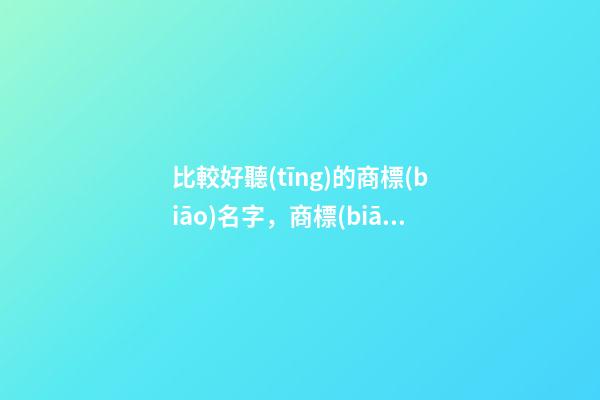 比較好聽(tīng)的商標(biāo)名字，商標(biāo)名稱(chēng)選取案例分析-第1張-商標(biāo)起名-玄機(jī)派