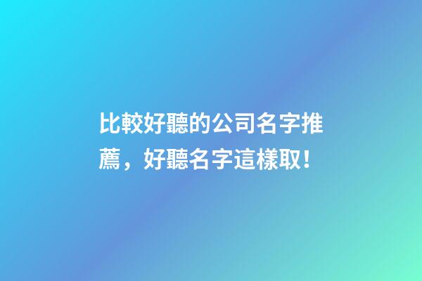 比較好聽的公司名字推薦，好聽名字這樣取！