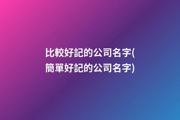 比較好記的公司名字(簡單好記的公司名字)-第1張-公司起名-玄機派