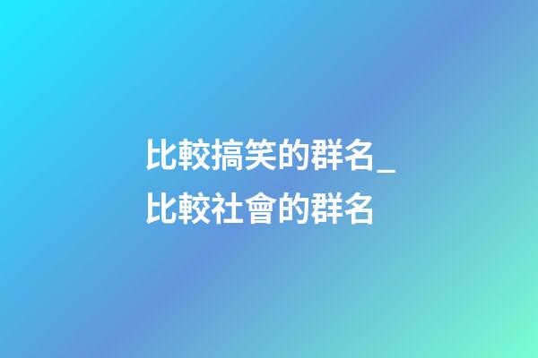 比較搞笑的群名_比較社會的群名-第1張-公司起名-玄機派