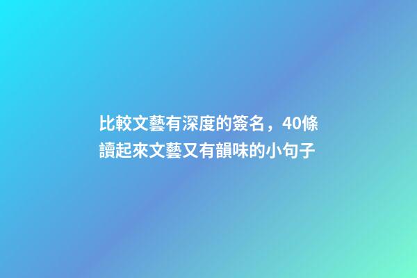 比較文藝有深度的簽名，40條讀起來文藝又有韻味的小句子-第1張-觀點-玄機派