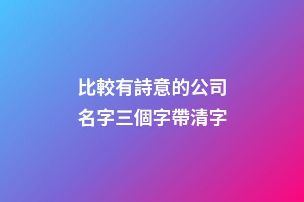 比較有詩意的公司名字三個字帶清字-第1張-公司起名-玄機派