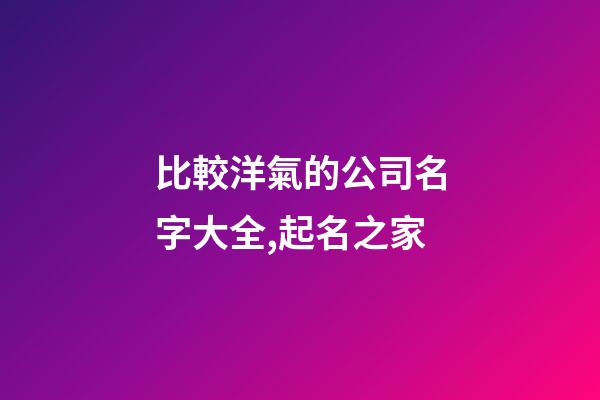 比較洋氣的公司名字大全,起名之家-第1張-公司起名-玄機(jī)派