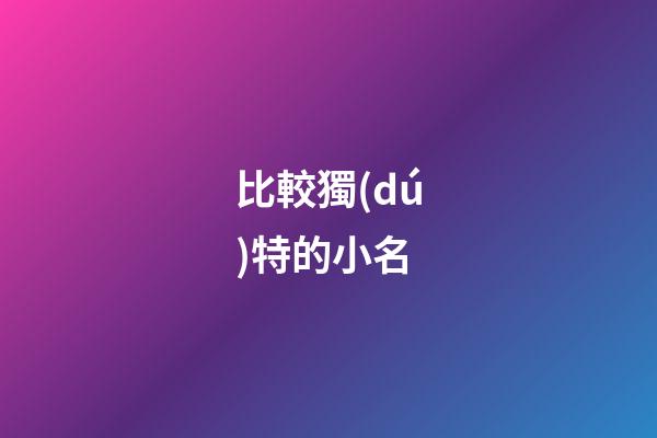 比較獨(dú)特的小名(好聽又獨(dú)特的小名)-第1張-寶寶起名-玄機(jī)派