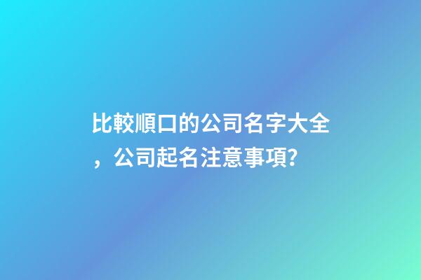 比較順口的公司名字大全，公司起名注意事項？-第1張-公司起名-玄機派