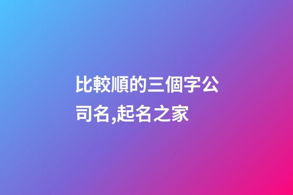 比較順的三個字公司名,起名之家-第1張-公司起名-玄機派