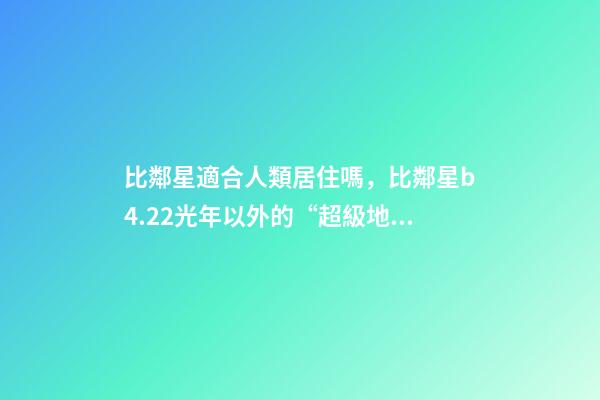 比鄰星適合人類居住嗎，比鄰星b4.22光年以外的“超級地球”-第1張-觀點-玄機派
