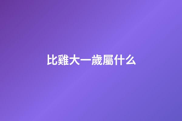 比雞大一歲屬什么
