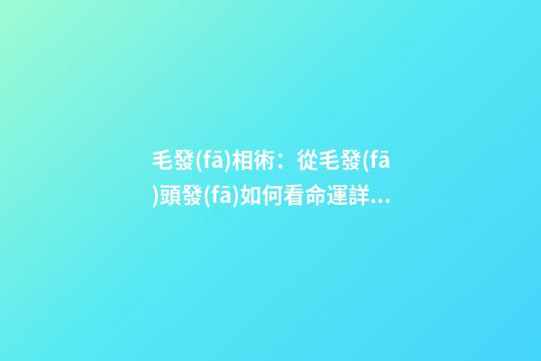 毛發(fā)相術：從毛發(fā)頭發(fā)如何看命運詳解