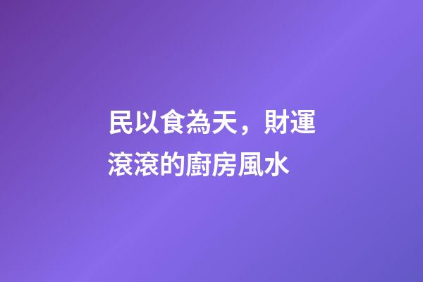 民以食為天，財運滾滾的廚房風水