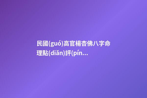 民國(guó)高官楊杏佛八字命理點(diǎn)評(píng)