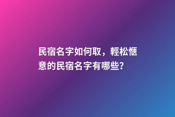 民宿名字如何取，輕松愜意的民宿名字有哪些？-第1張-公司起名-玄機派