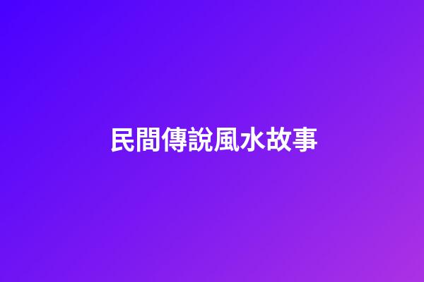 民間傳說風水故事