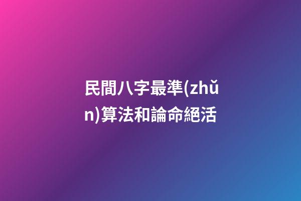 民間八字最準(zhǔn)算法和論命絕活