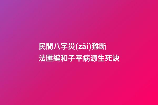 民間八字災(zāi)難斷法匯編和子平病源生死訣