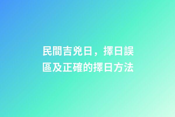 民間吉兇日，擇日誤區及正確的擇日方法