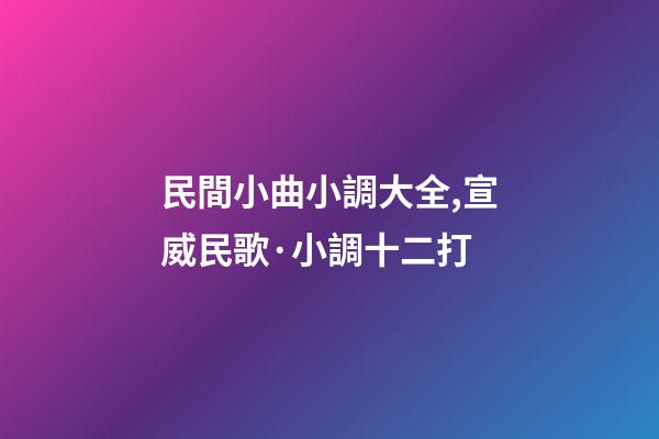 民間小曲小調大全,宣威民歌·小調十二打-第1張-觀點-玄機派