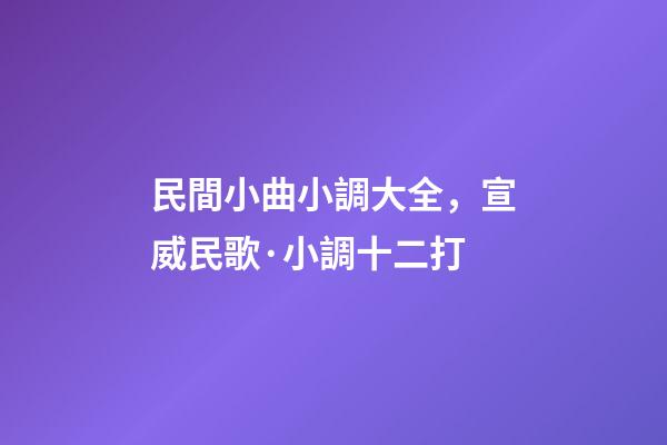 民間小曲小調大全，宣威民歌·小調十二打-第1張-觀點-玄機派