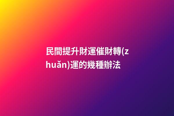 民間提升財運催財轉(zhuǎn)運的幾種辦法