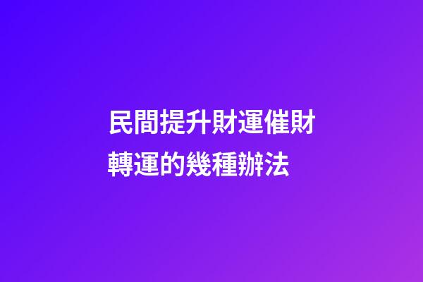民間提升財運催財轉運的幾種辦法