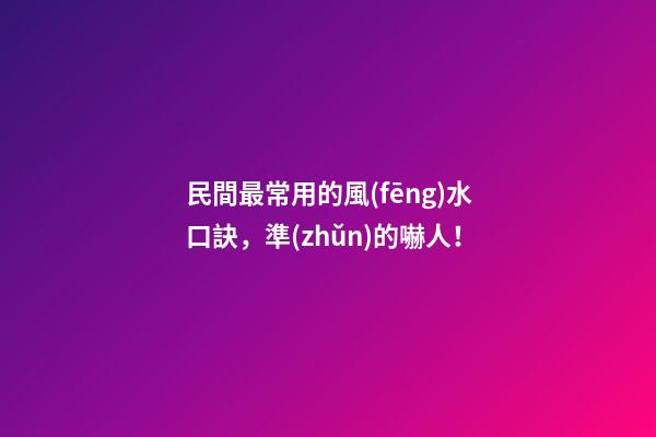 民間最常用的風(fēng)水口訣，準(zhǔn)的嚇人！