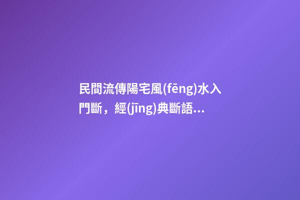 民間流傳陽宅風(fēng)水入門斷，經(jīng)典斷語，值得收藏！