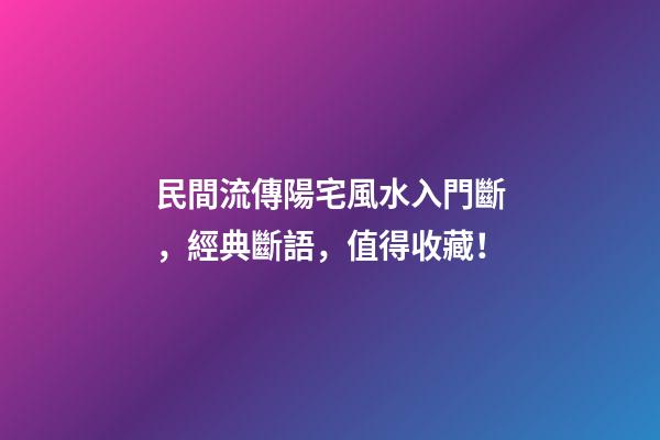 民間流傳陽宅風水入門斷，經典斷語，值得收藏！