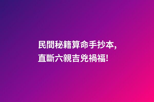 民間秘籍算命手抄本,直斷六親吉兇禍福!