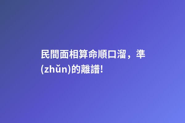 民間面相算命順口溜，準(zhǔn)的離譜!