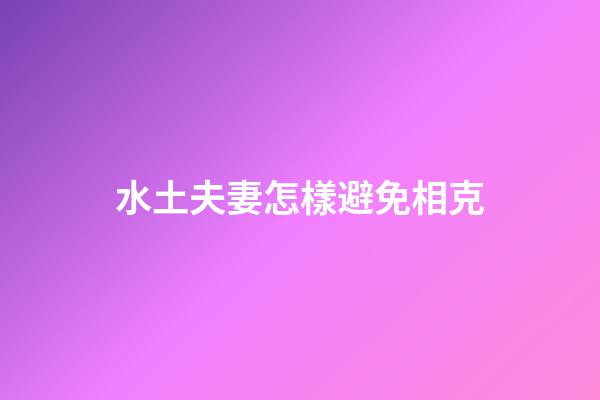 水土夫妻怎樣避免相克