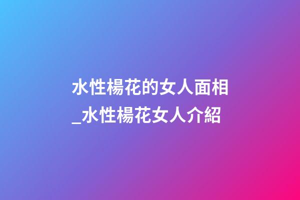 水性楊花的女人面相_水性楊花女人介紹