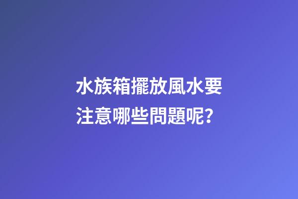 水族箱擺放風水要注意哪些問題呢？