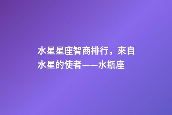 水星星座智商排行，來自水星的使者——水瓶座-第1張-觀點-玄機(jī)派