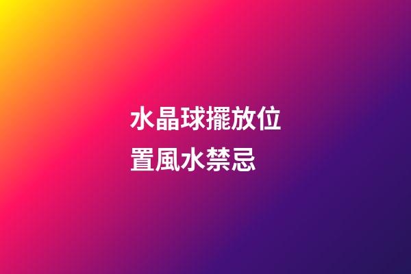 水晶球擺放位置風水禁忌
