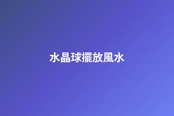 水晶球擺放風水