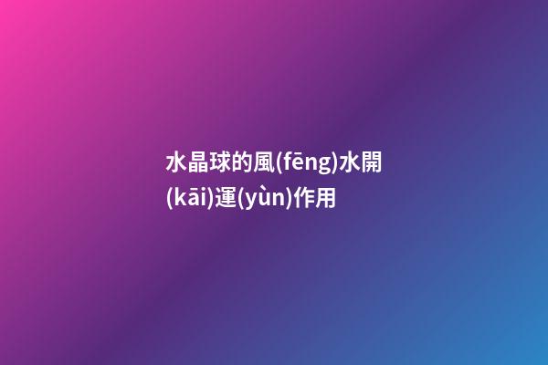 水晶球的風(fēng)水開(kāi)運(yùn)作用