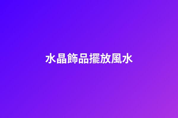 水晶飾品擺放風水