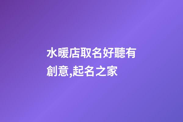 水暖店取名好聽有創意,起名之家-第1張-店鋪起名-玄機派