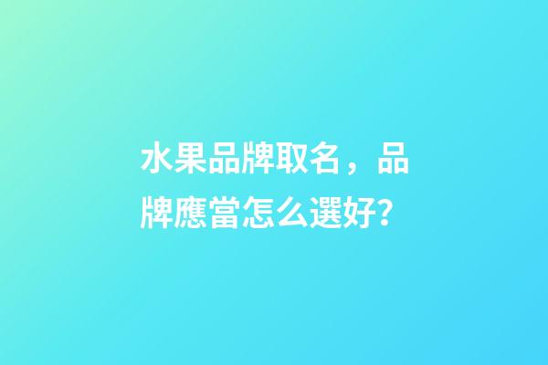 水果品牌取名，品牌應當怎么選好？-第1張-商標起名-玄機派
