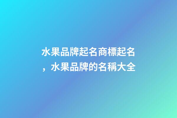 水果品牌起名商標起名，水果品牌的名稱大全-第1張-商標起名-玄機派