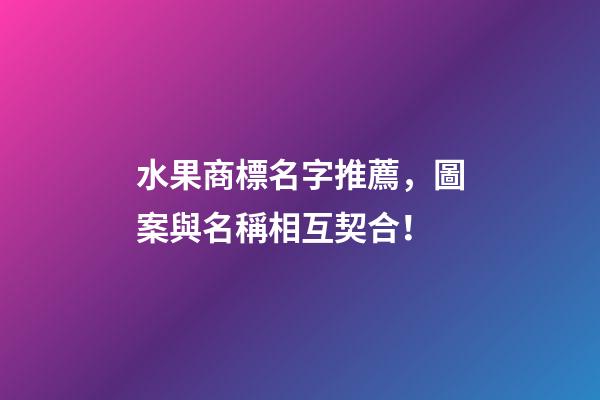 水果商標名字推薦，圖案與名稱相互契合！