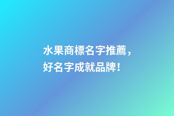 水果商標名字推薦，好名字成就品牌！